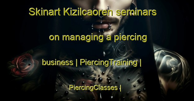 Skinart Kizilcaoren seminars on managing a piercing business | PiercingTraining | PiercingClasses | SkinartTraining-Turkey